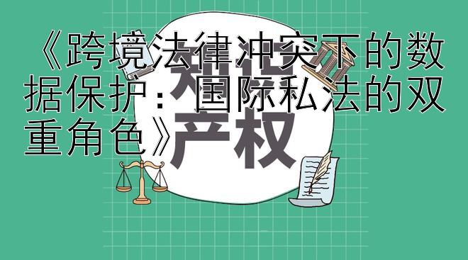 《跨境法律冲突下的数据保护：国际私法的双重角色》