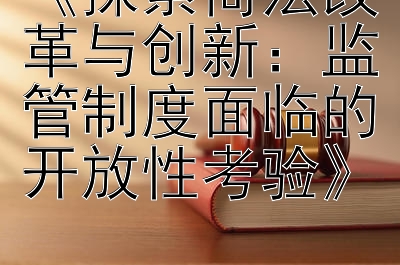 《探索商法改革与创新：监管制度面临的开放性考验》