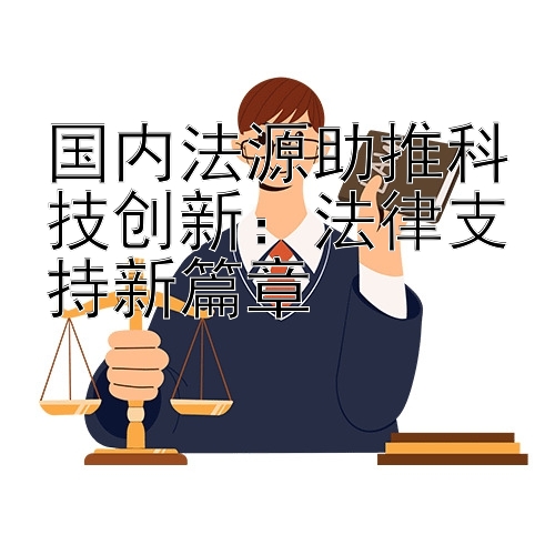 国内法源助推科技创新：法律支持新篇章