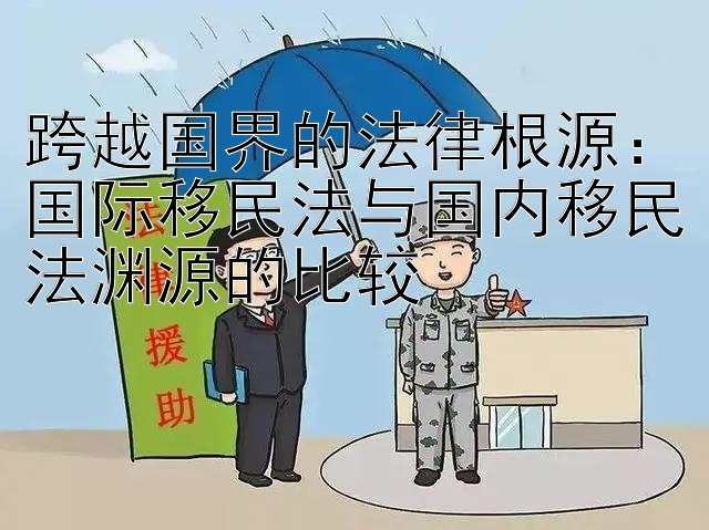 跨越国界的法律根源：国际移民法与国内移民法渊源的比较