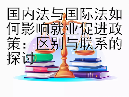 国内法与国际法如何影响就业促进政策：区别与联系的探讨