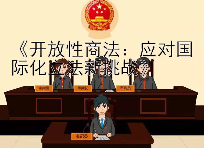 《开放性商法：应对国际化立法新挑战》