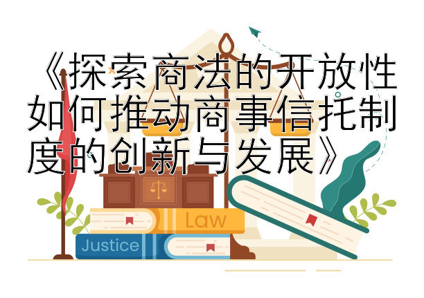 《探索商法的开放性如何推动商事信托制度的创新与发展》