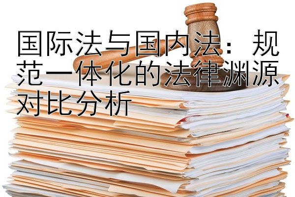 国际法与国内法：规范一体化的法律渊源对比分析