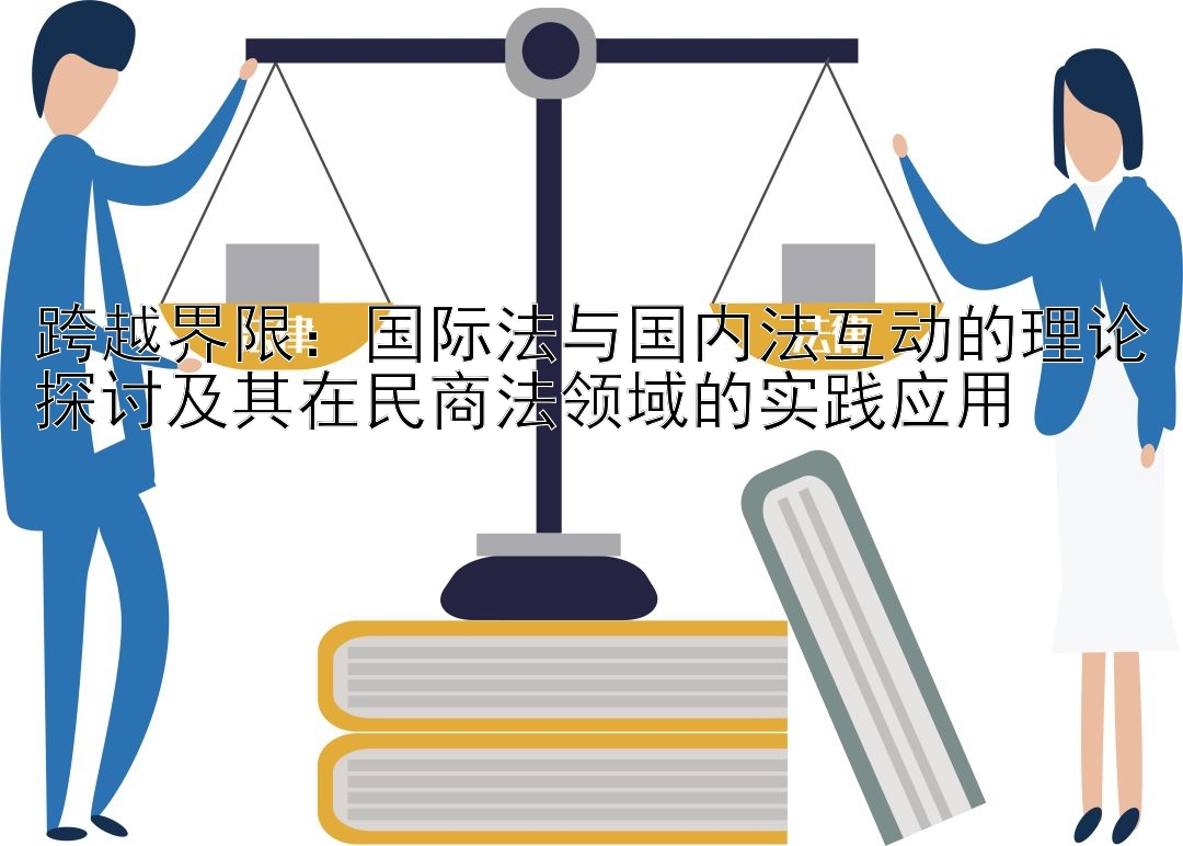 跨越界限：国际法与国内法互动的理论探讨及其在民商法领域的实践应用