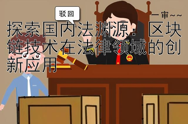 探索国内法渊源：区块链技术在法律领域的创新应用