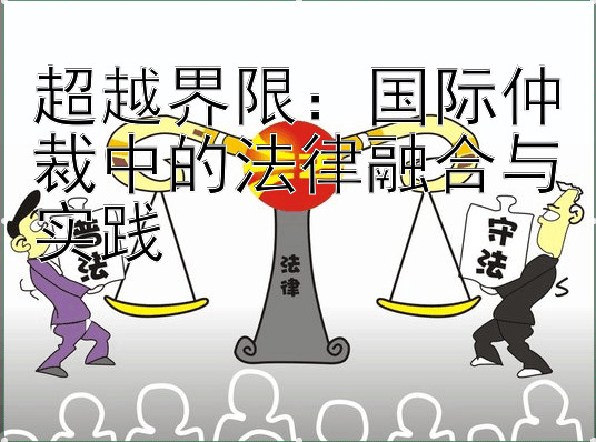 超越界限：国际仲裁中的法律融合与实践