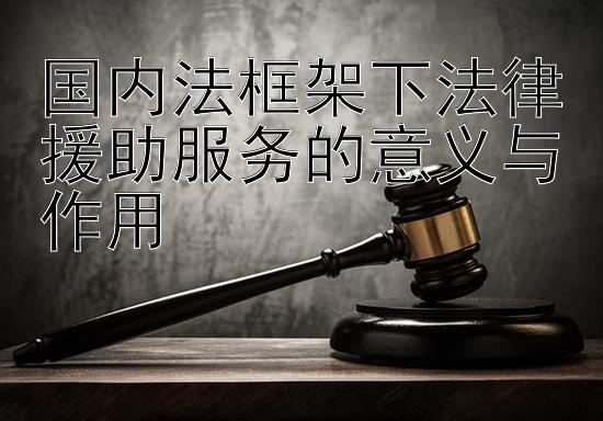 国内法框架下法律援助服务的意义与作用