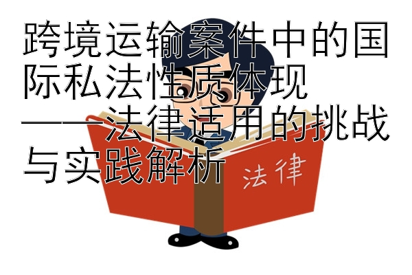 跨境运输案件中的国际私法性质体现  
——法律适用的挑战与实践解析