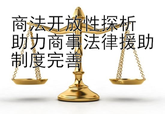 商法开放性探析  
助力商事法律援助制度完善