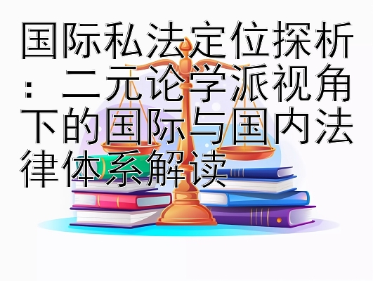 国际私法定位探析：二元论学派视角下的国际与国内法律体系解读