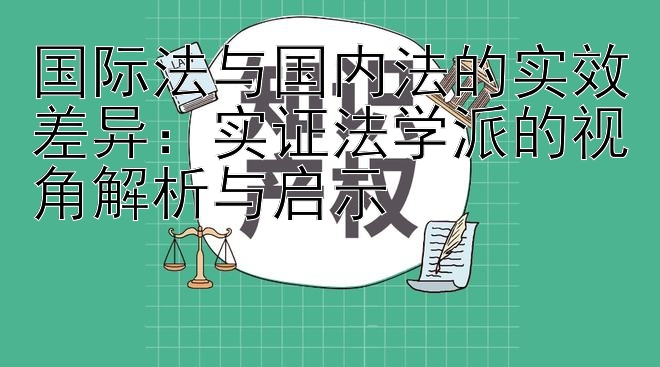 国际法与国内法的实效差异：实证法学派的视角解析与启示