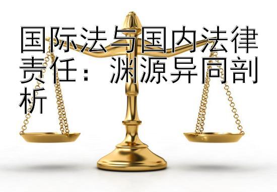 国际法与国内法律责任：渊源异同剖析