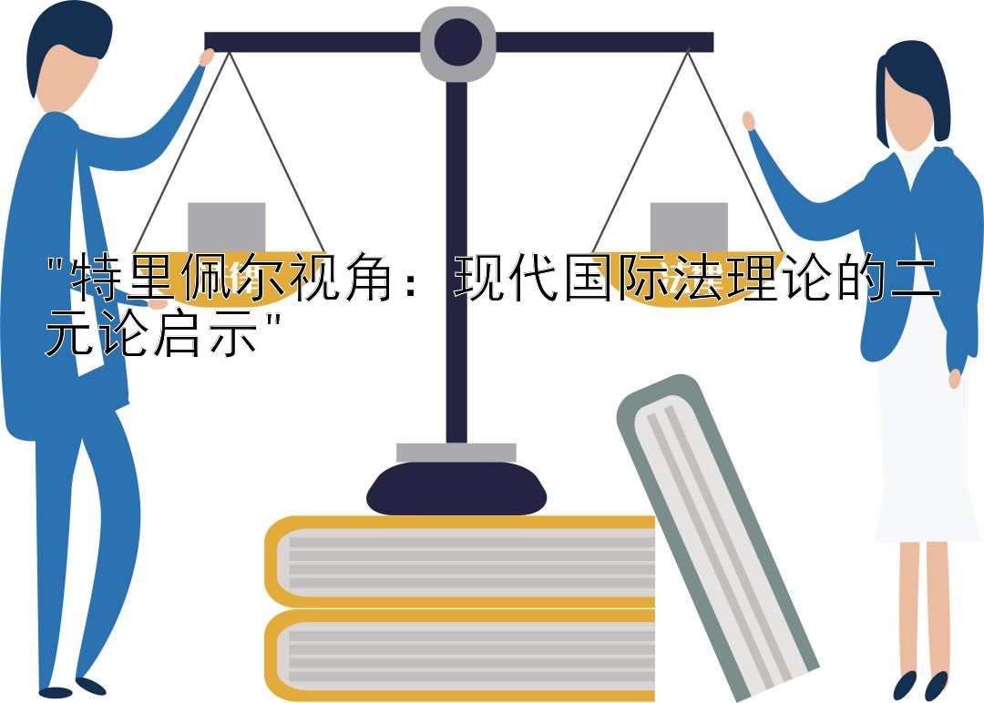 特里佩尔视角：现代国际法理论的二元论启示