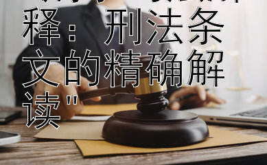 刑事司法解释：刑法条文的精确解读