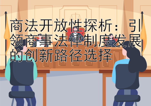 商法开放性探析：引领商事法律制度发展的创新路径选择