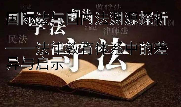 国际法与国内法渊源探析  
——法律教育体系中的差异与启示