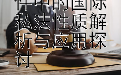 跨境侵权案件中的国际私法性质解析与应用探讨