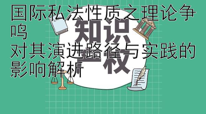 国际私法性质之理论争鸣  
对其演进路径与实践的影响解析