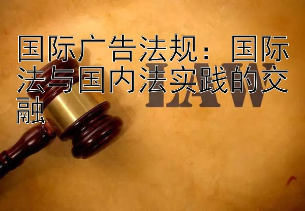 国际广告法规：国际法与国内法实践的交融