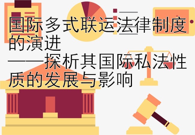 国际多式联运法律制度的演进  
——探析其国际私法性质的发展与影响