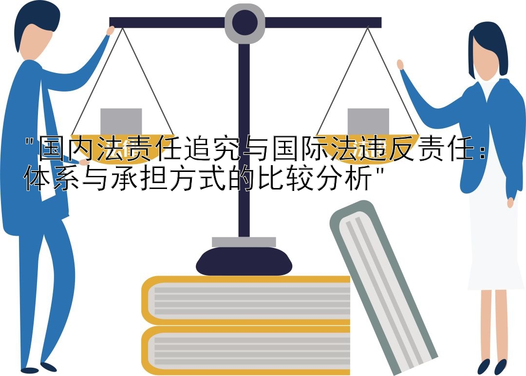 国内法责任追究与国际法违反责任：体系与承担方式的比较分析