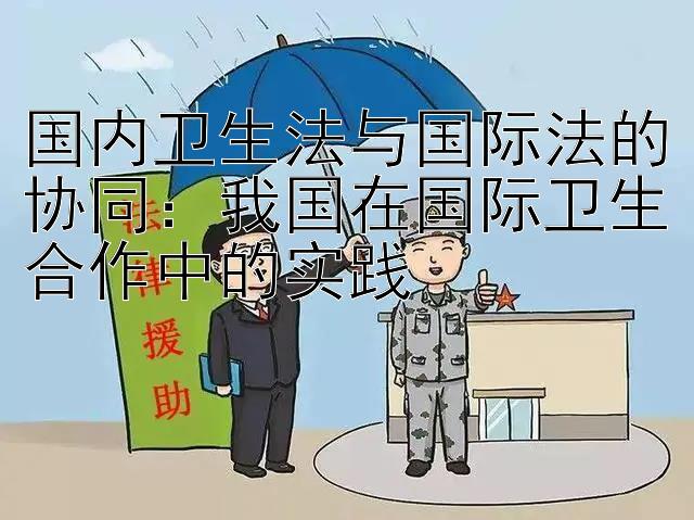 国内卫生法与国际法的协同：我国在国际卫生合作中的实践