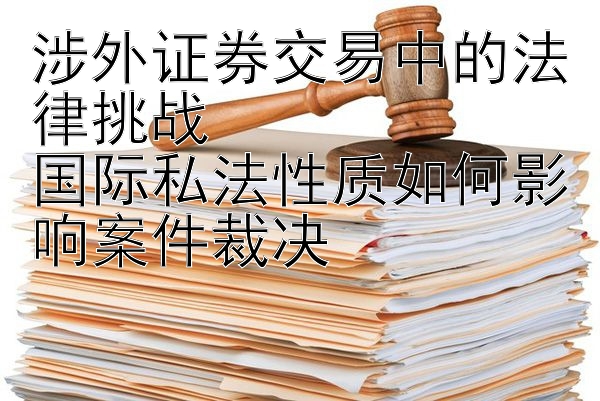 涉外证券交易中的法律挑战  
国际私法性质如何影响案件裁决