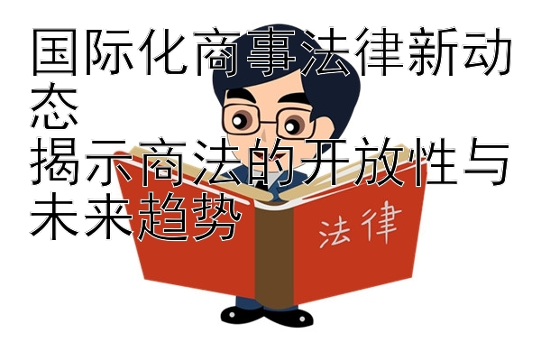 国际化商事法律新动态  
揭示商法的开放性与未来趋势