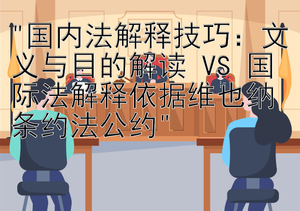 国内法解释技巧：文义与目的解读 VS 国际法解释依据维也纳条约法公约