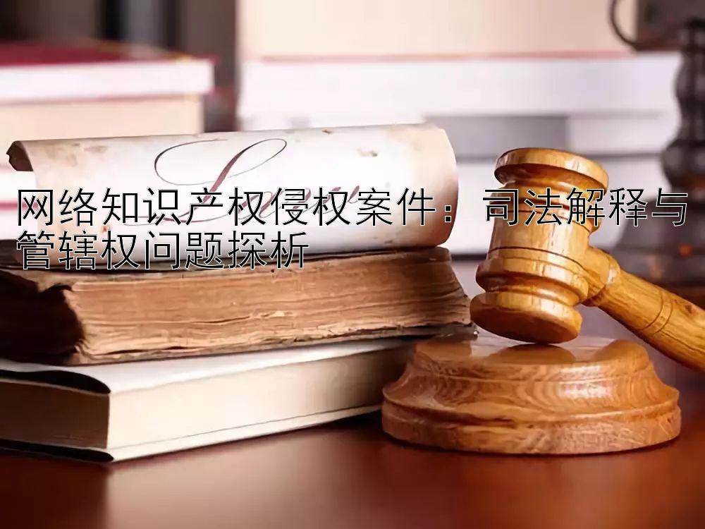 网络知识产权侵权案件：司法解释与管辖权问题探析