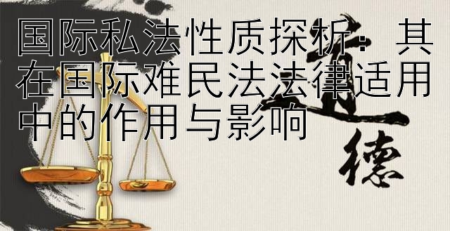 国际私法性质探析：其在国际难民法法律适用中的作用与影响