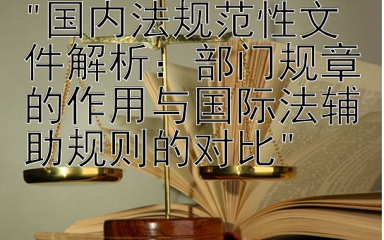 国内法规范性文件解析：部门规章的作用与国际法辅助规则的对比