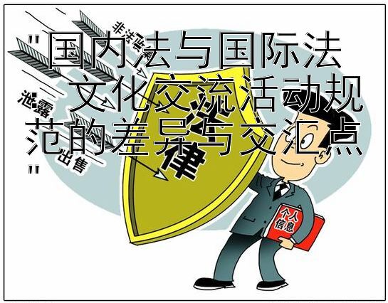 国内法与国际法：文化交流活动规范的差异与交汇点