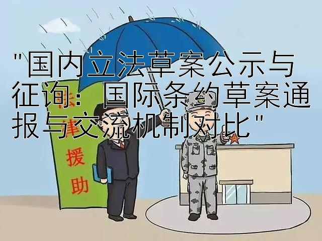 国内立法草案公示与征询：国际条约草案通报与交流机制对比